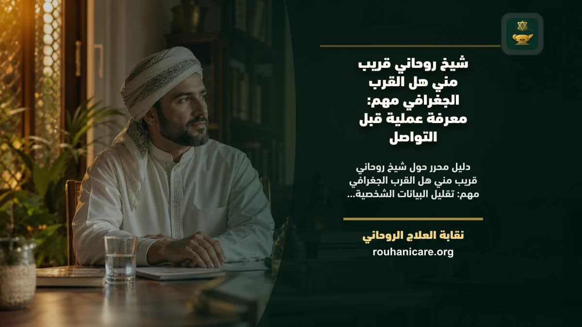 شيخ روحاني قريب مني هل القرب الجغرافي مهم: كيف تختار استشارة روحانية بخصوصية؟