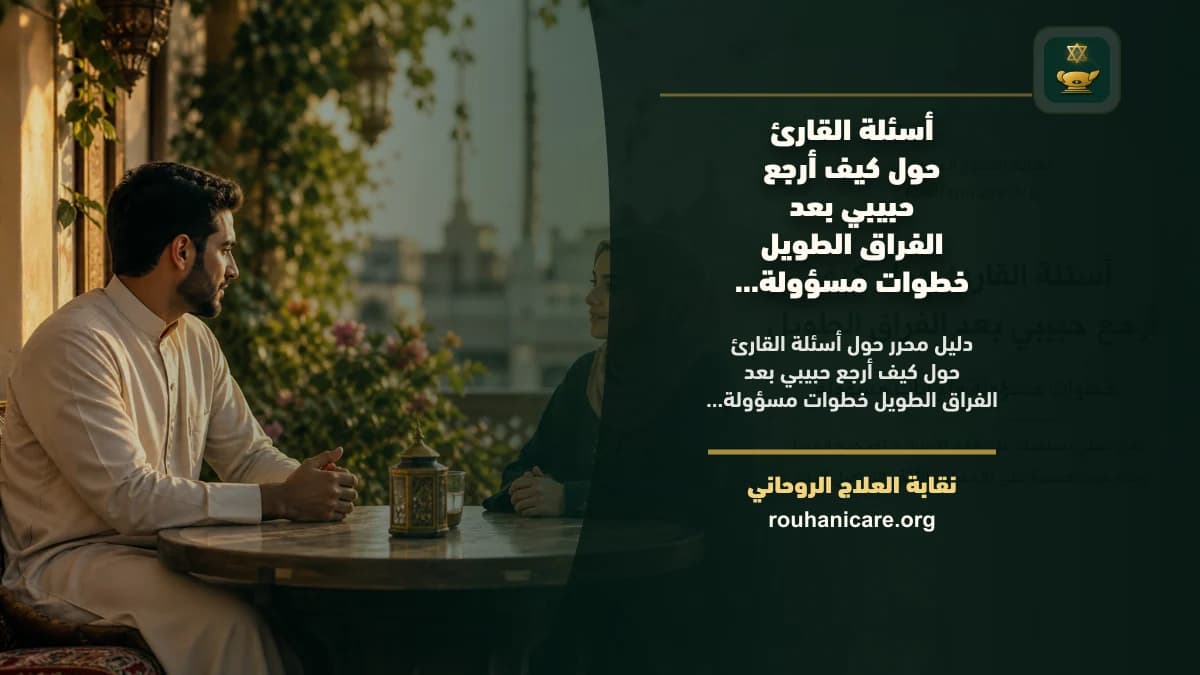 كيف أرجع حبيبي بعد الفراق الطويل خطوات مسؤولة: استشارة روحانية للصلح والسكينة